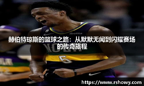赫伯特琼斯的篮球之路：从默默无闻到闪耀赛场的传奇旅程