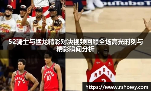 52骑士与猛龙精彩对决视频回顾全场高光时刻与精彩瞬间分析