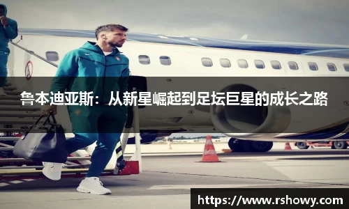 鲁本迪亚斯：从新星崛起到足坛巨星的成长之路