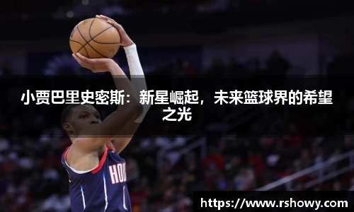 小贾巴里史密斯：新星崛起，未来篮球界的希望之光