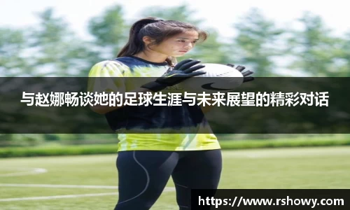 与赵娜畅谈她的足球生涯与未来展望的精彩对话