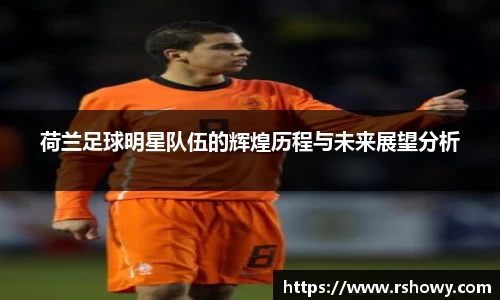 荷兰足球明星队伍的辉煌历程与未来展望分析