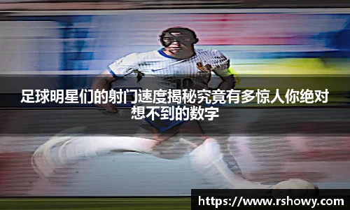 足球明星们的射门速度揭秘究竟有多惊人你绝对想不到的数字
