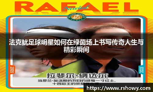法克鱿足球明星如何在绿茵场上书写传奇人生与精彩瞬间